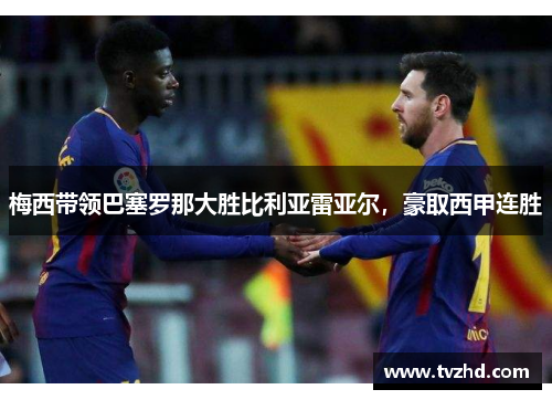 梅西带领巴塞罗那大胜比利亚雷亚尔，豪取西甲连胜