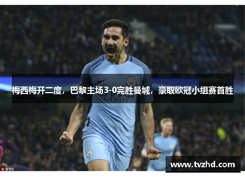 梅西梅开二度，巴黎主场3-0完胜曼城，豪取欧冠小组赛首胜
