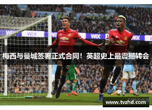 梅西与曼城签署正式合同！英超史上最震撼转会
