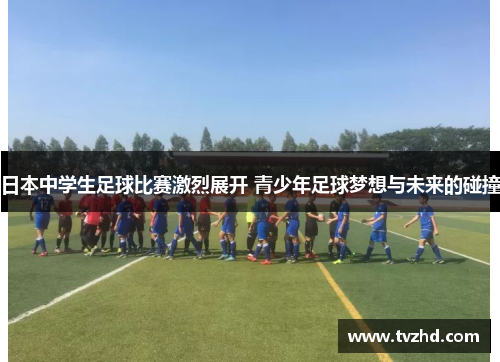 日本中学生足球比赛激烈展开 青少年足球梦想与未来的碰撞