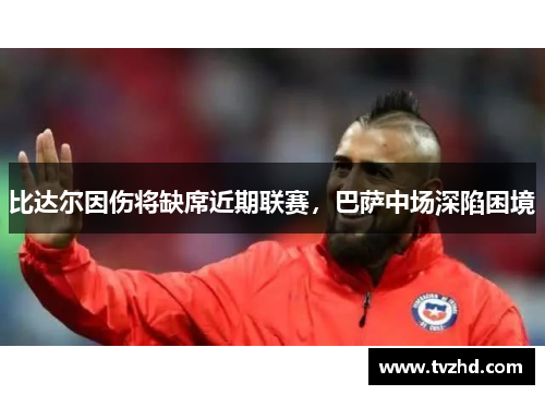 比达尔因伤将缺席近期联赛，巴萨中场深陷困境