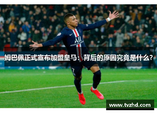 姆巴佩正式宣布加盟皇马：背后的原因究竟是什么？
