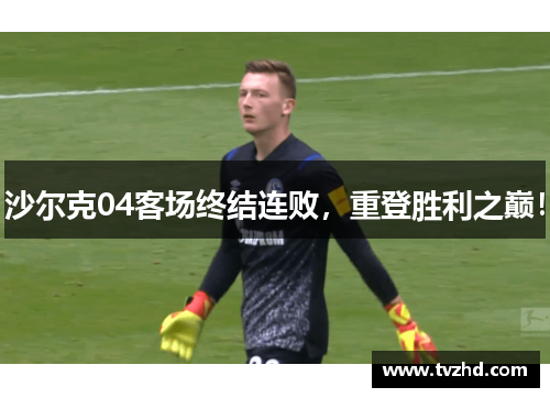 沙尔克04客场终结连败，重登胜利之巅！