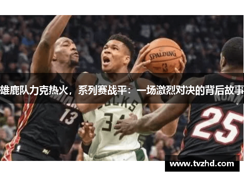 雄鹿队力克热火，系列赛战平：一场激烈对决的背后故事