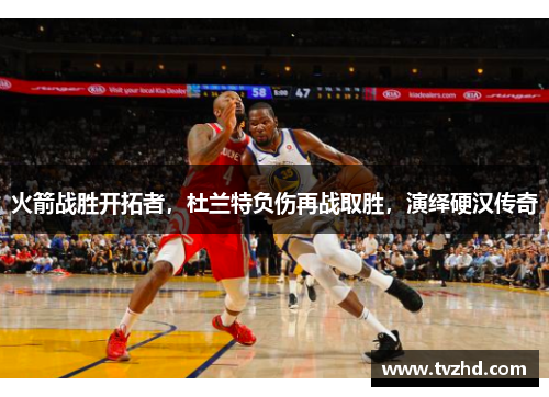 火箭战胜开拓者，杜兰特负伤再战取胜，演绎硬汉传奇