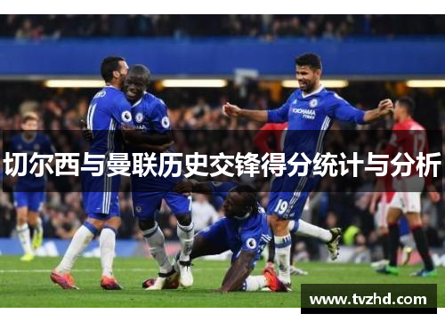切尔西与曼联历史交锋得分统计与分析
