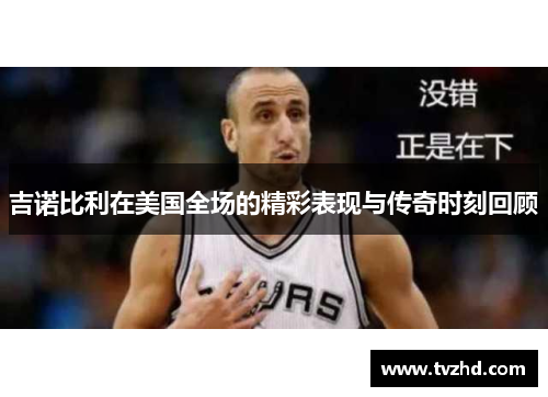 吉诺比利在美国全场的精彩表现与传奇时刻回顾