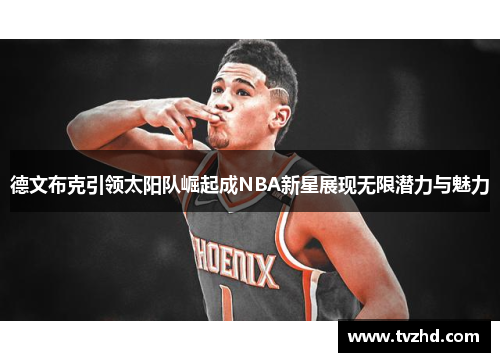 德文布克引领太阳队崛起成NBA新星展现无限潜力与魅力