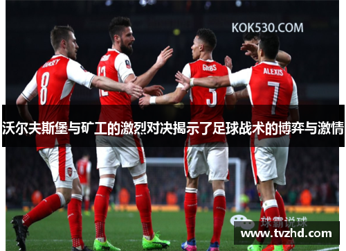 沃尔夫斯堡与矿工的激烈对决揭示了足球战术的博弈与激情