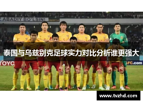 泰国与乌兹别克足球实力对比分析谁更强大