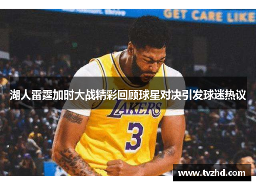 湖人雷霆加时大战精彩回顾球星对决引发球迷热议