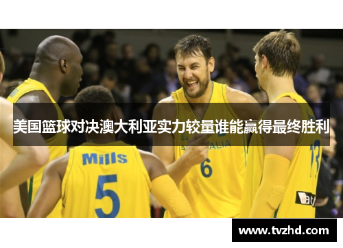 美国篮球对决澳大利亚实力较量谁能赢得最终胜利