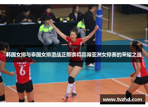 韩国女排与泰国女排激战正酣谁将赢得亚洲女排赛的荣耀之战