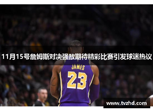 11月15号詹姆斯对决强敌期待精彩比赛引发球迷热议
