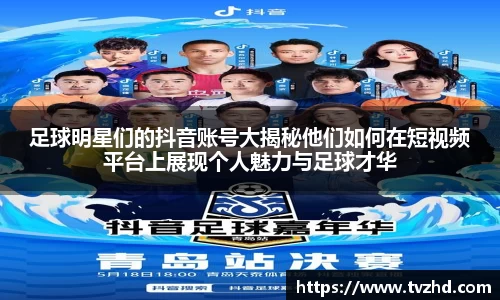 足球明星们的抖音账号大揭秘他们如何在短视频平台上展现个人魅力与足球才华